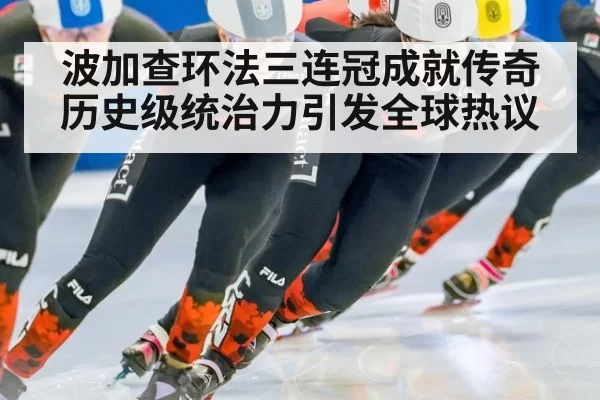 波加查环法三连冠成就传奇 历史级统治力引发全球热议