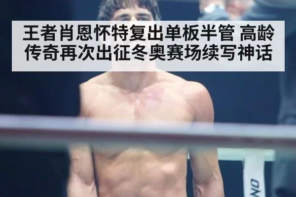 王者肖恩怀特复出单板半管 高龄传奇再次出征冬奥赛场续写神话