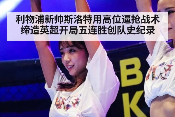 利物浦新帅斯洛特用高位逼抢战术缔造英超开局五连胜创队史纪录