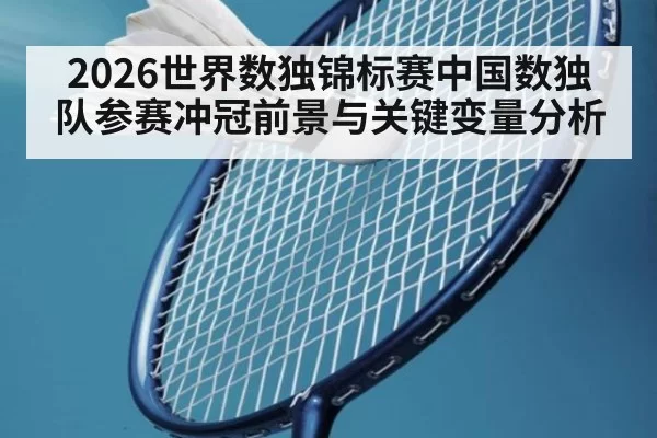 2026世界数独锦标赛中国数独队参赛冲冠前景与关键变量分析