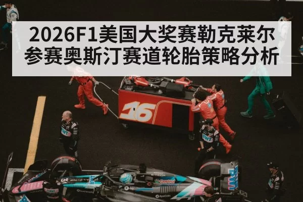 2026F1美国大奖赛勒克莱尔参赛奥斯汀赛道轮胎策略分析